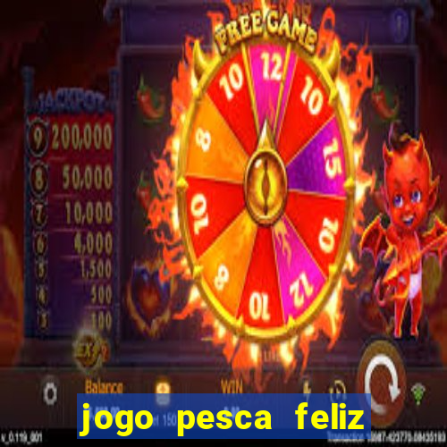 jogo pesca feliz que ganha dinheiro